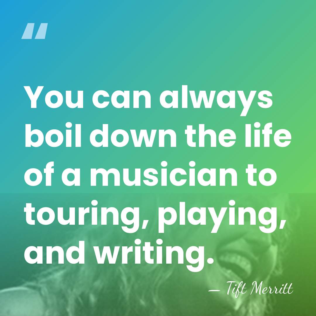 You can always boil down the life of a musician to touring,&hellip; - Tift Merritt