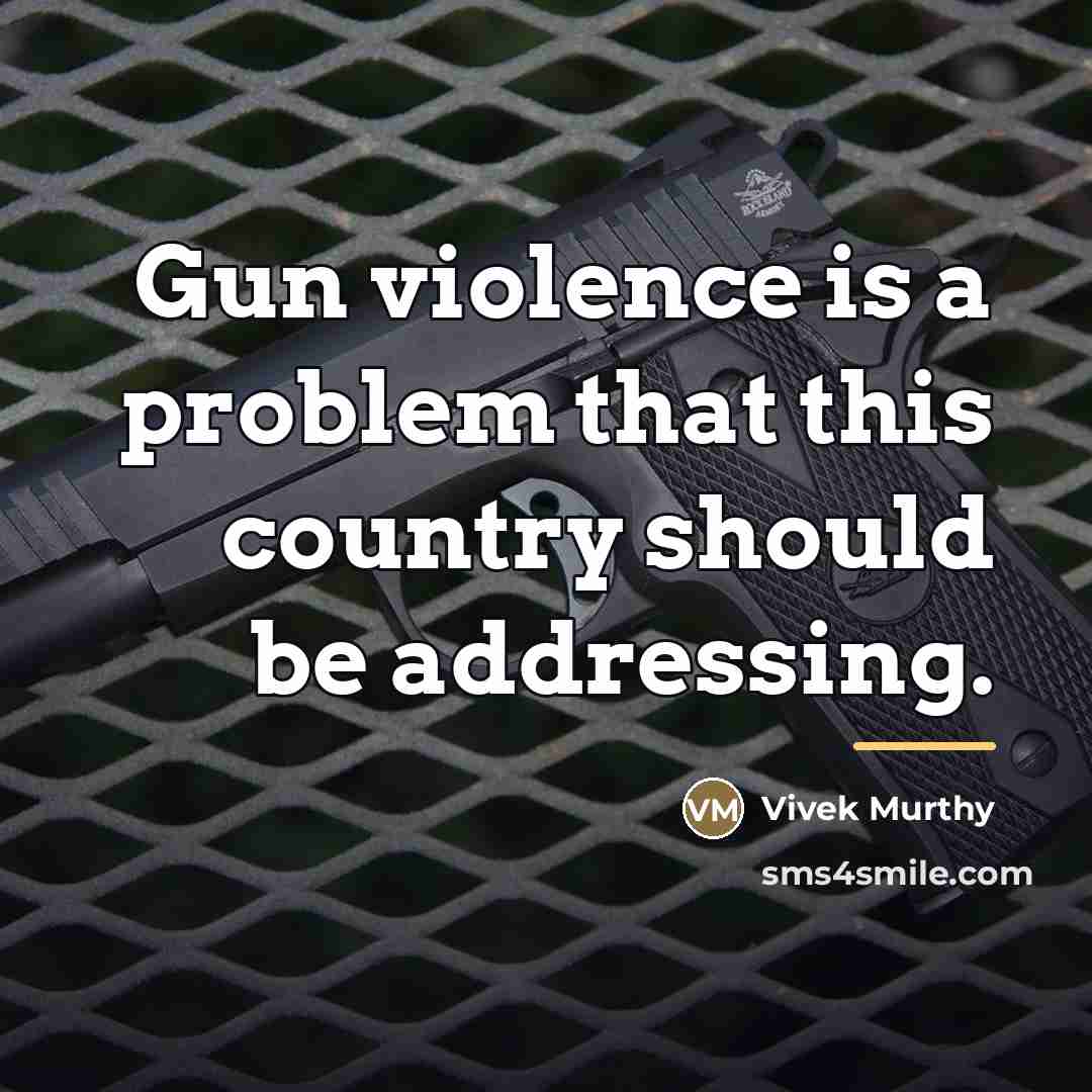 “Gun violence is a problem that this country should be…” quote by Vivek Murthy