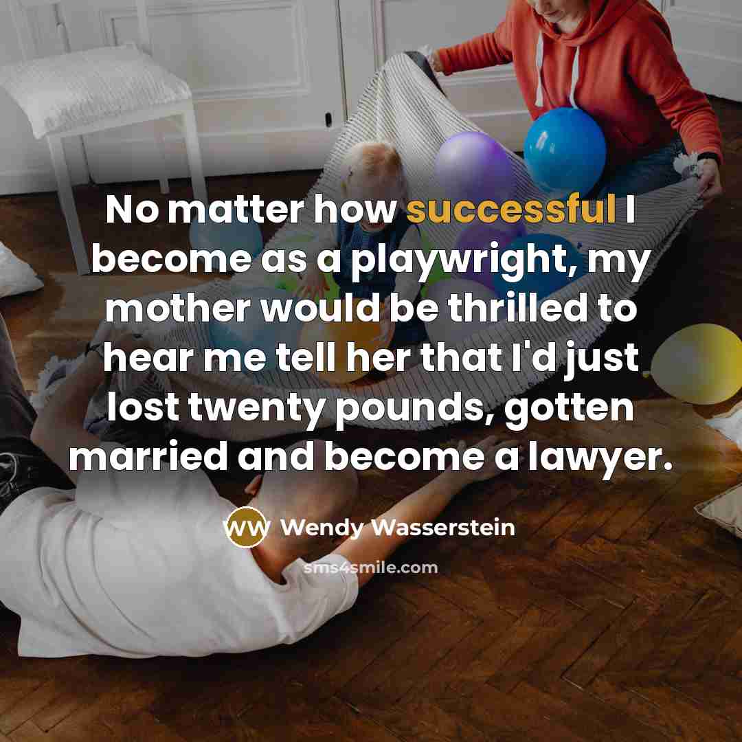 “No matter how successful I become as a playwright, my…” quote by Wendy Wasserstein