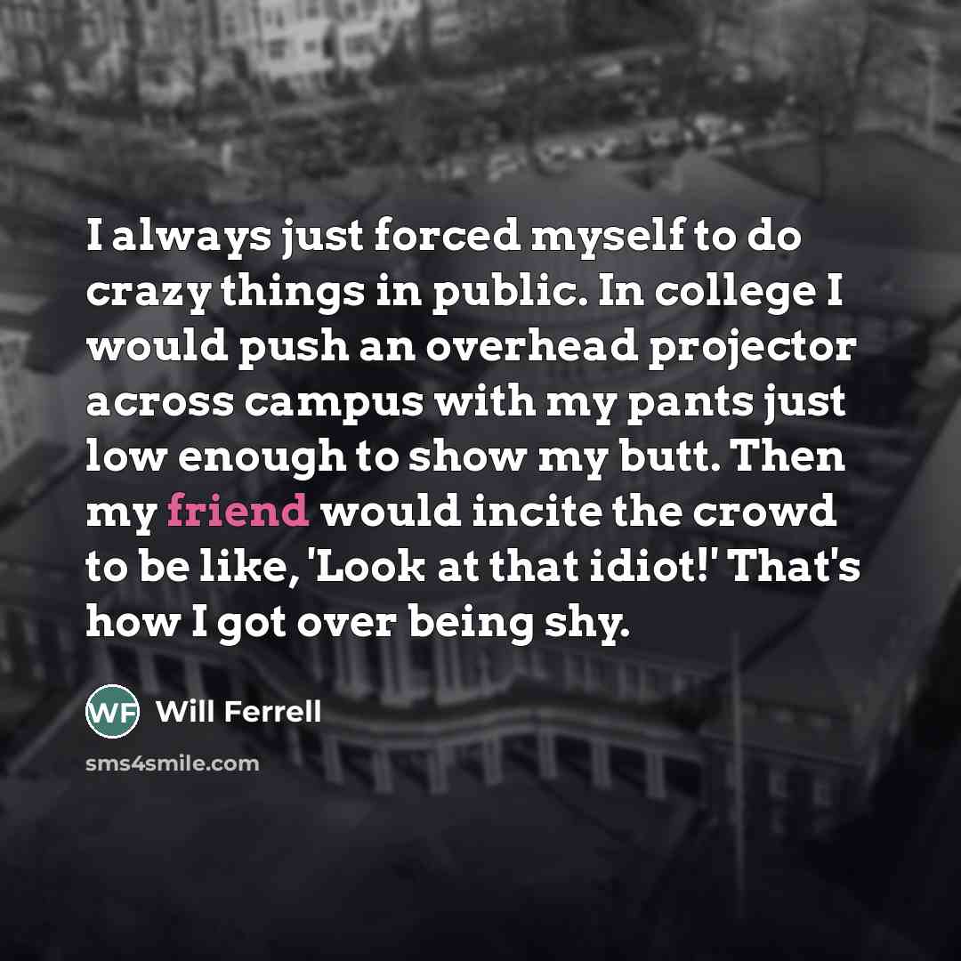 “I always just forced myself to do crazy things in…” quote by Will Ferrell