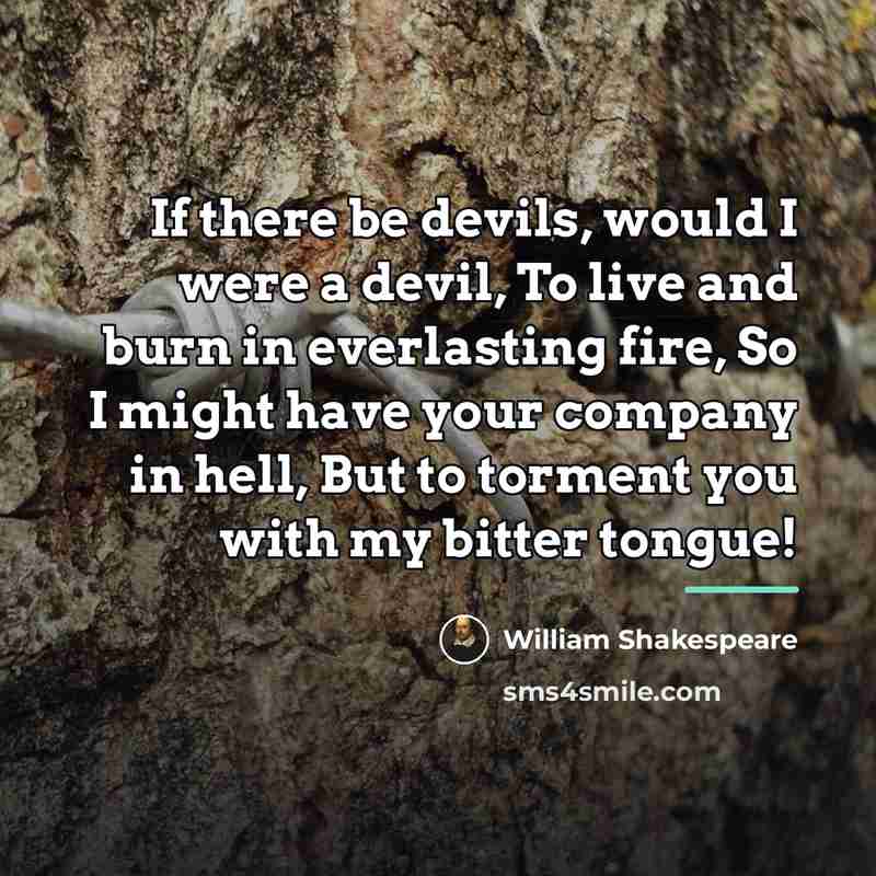 “If there be devils, would I were a devil, To…” quote by William Shakespeare