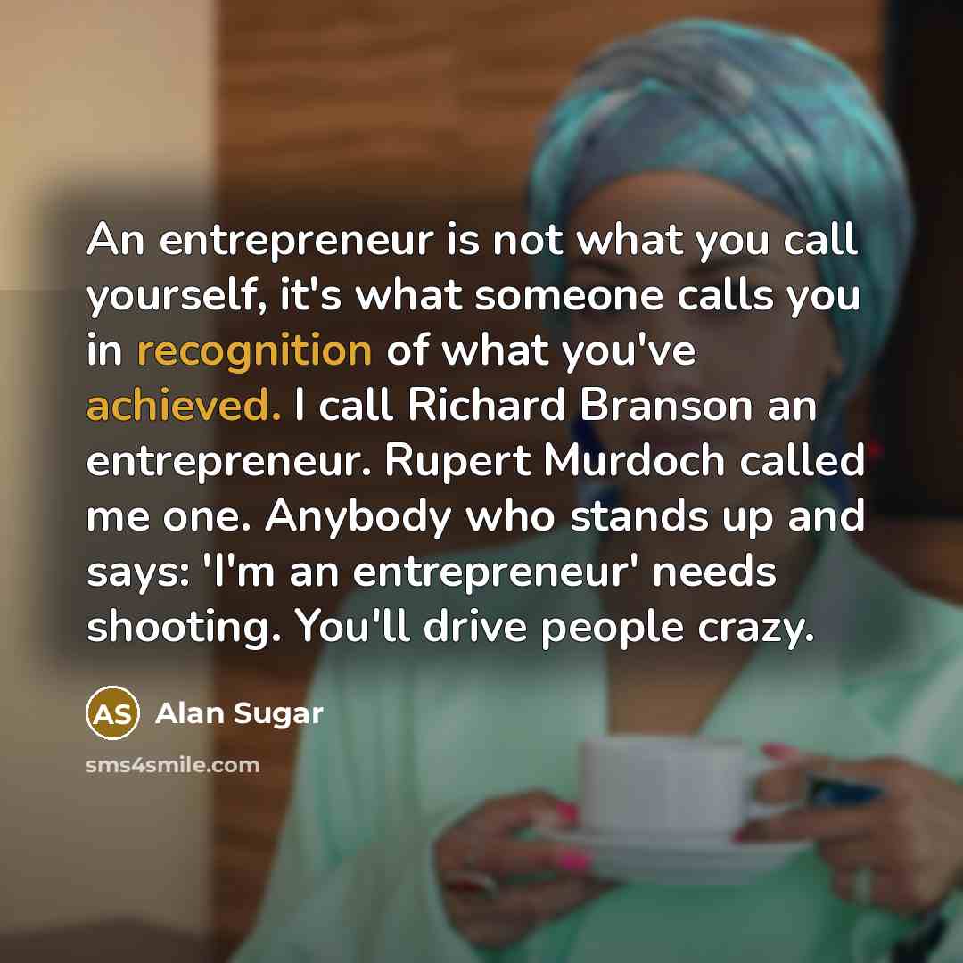 “An entrepreneur is not what you call yourself, it's what…” quote by Alan Sugar