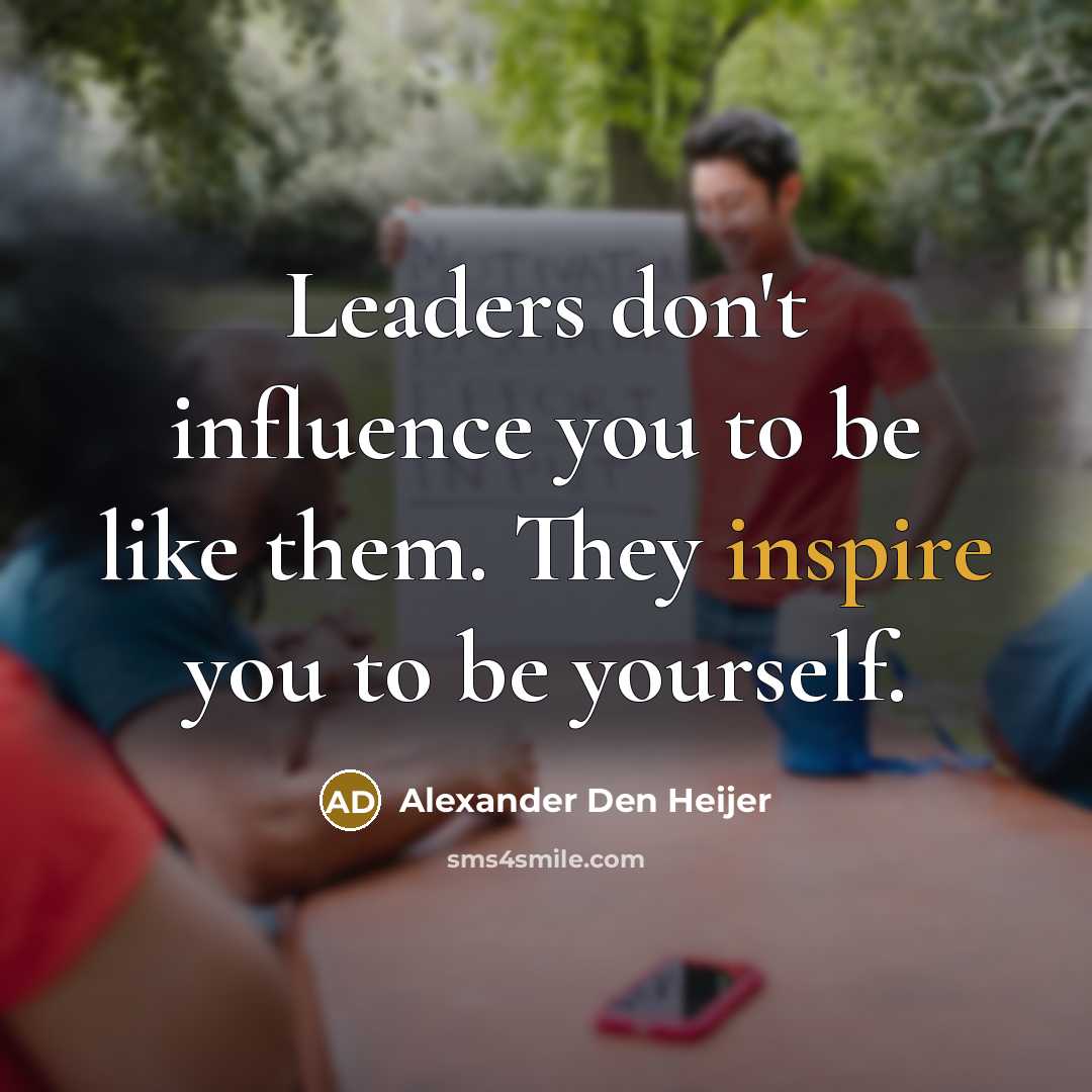“Leaders don't influence you to be like them. They inspire…” quote by Alexander Den Heijer