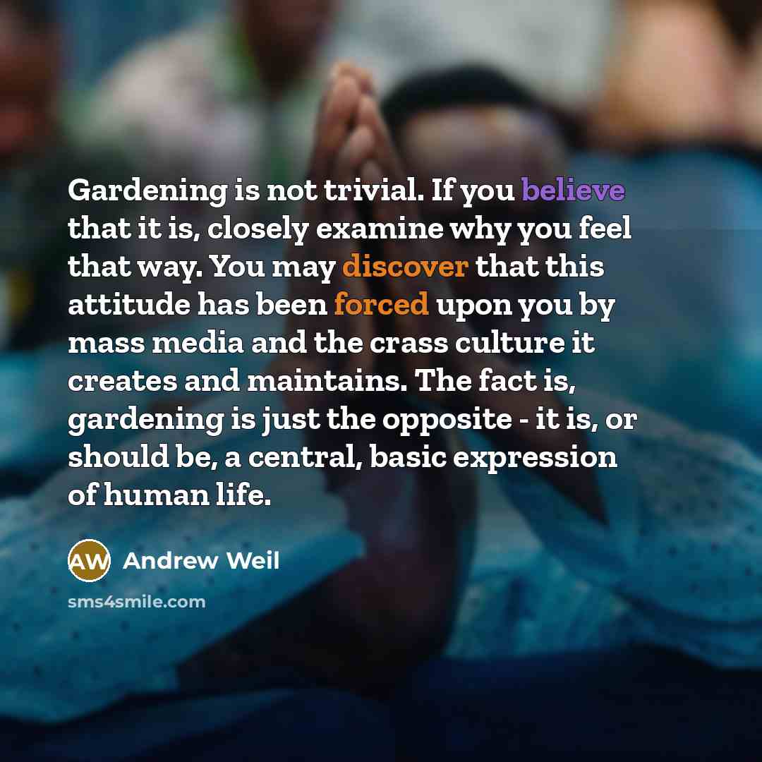 “Gardening is not trivial. If you believe that it is,…” quote by Andrew Weil