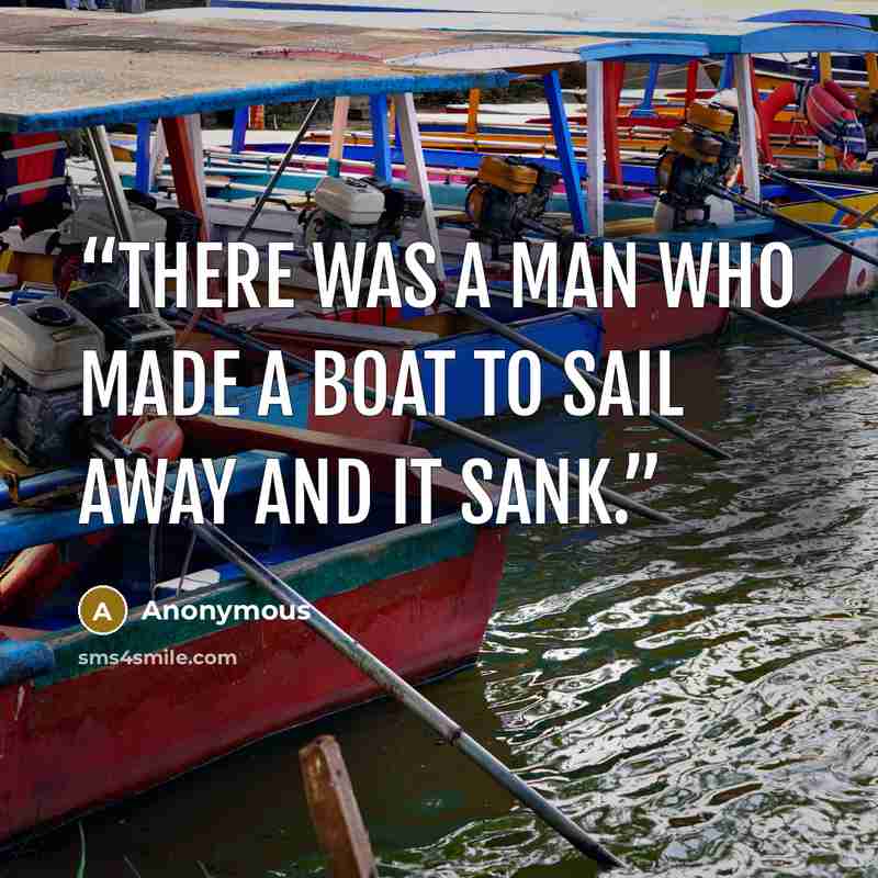 “There was a man Who made a boat To sail away And it sank.” quote by Anonymous