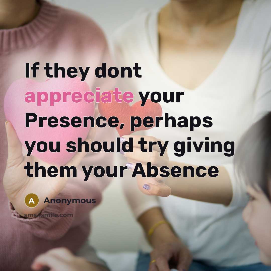 “If they dont appreciate your Presence, perhaps you should try…” quote by Anonymous
