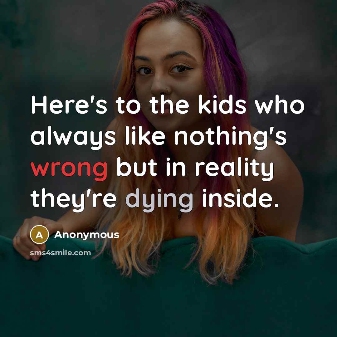 “Here's to the kids who always like nothing's wrong but…” quote by Anonymous