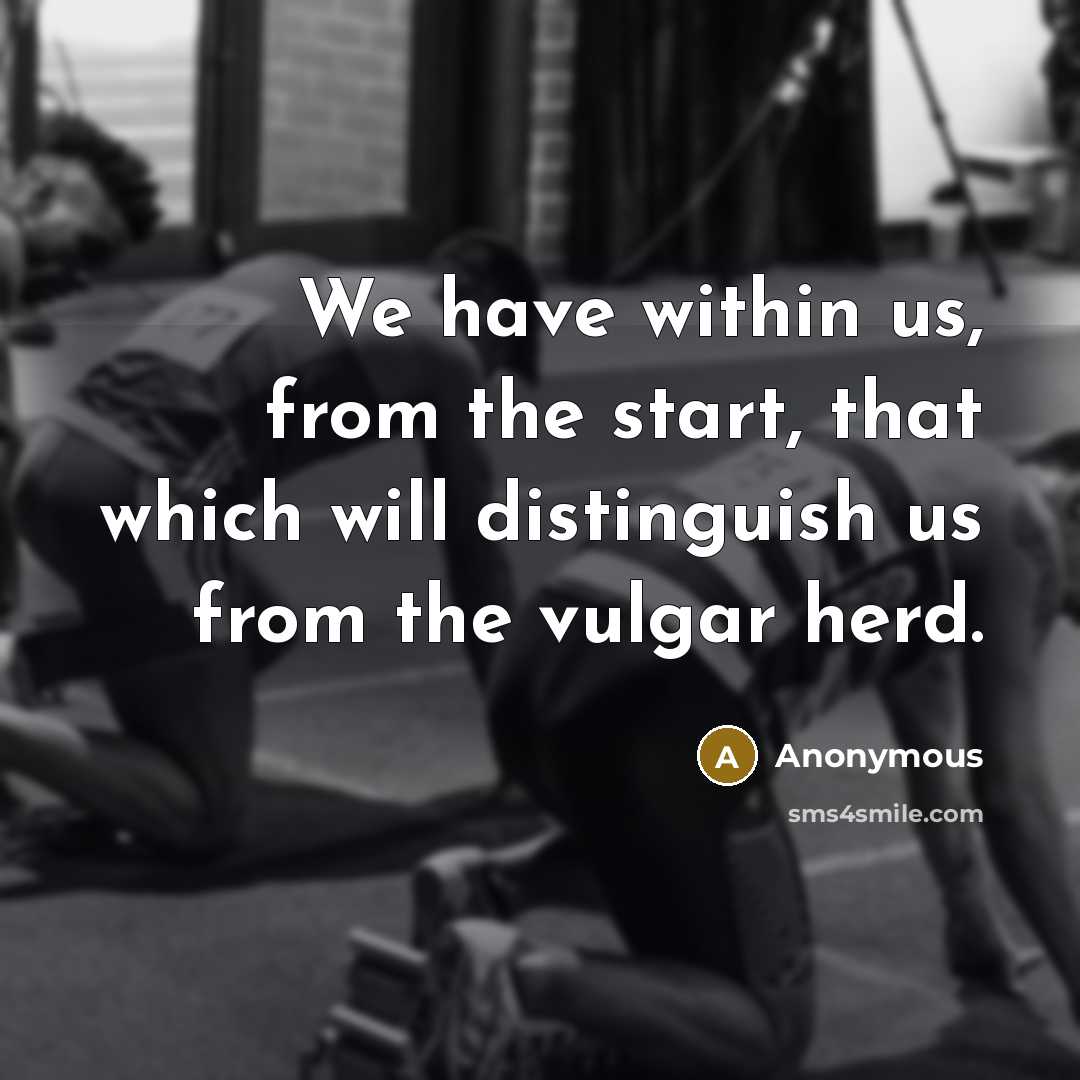 “We have within us, from the start, that which will distinguish us from the vulgar herd.” quote by Anonymous