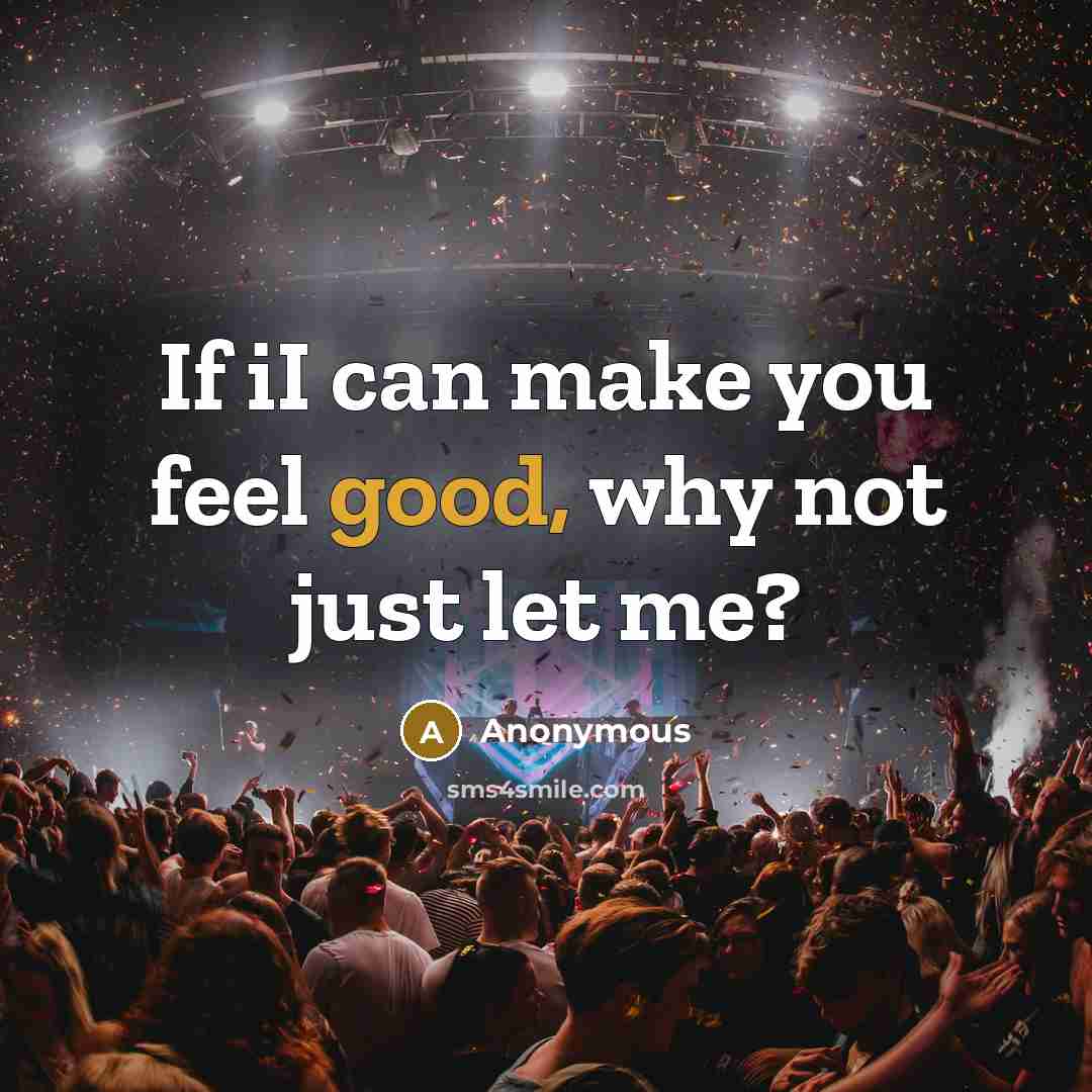 “If iI can make you feel good, why not just let me?” quote by Anonymous