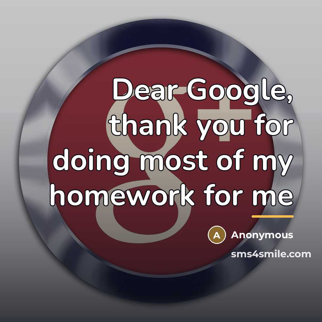 “Dear Google, thank you for doing most of my homework…” quote by Anonymous