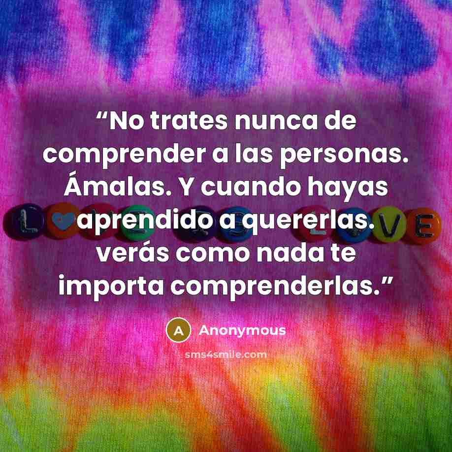 “No trates nunca de comprender a las personas. Ámalas. Y cuando hayas aprendido a quererlas. verás como nada te importa comprenderlas.” quote by Anonymous