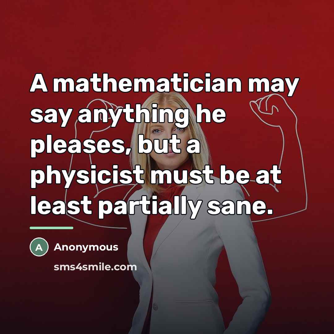 “A mathematician may say anything he pleases, but a physicist…” quote by Anonymous