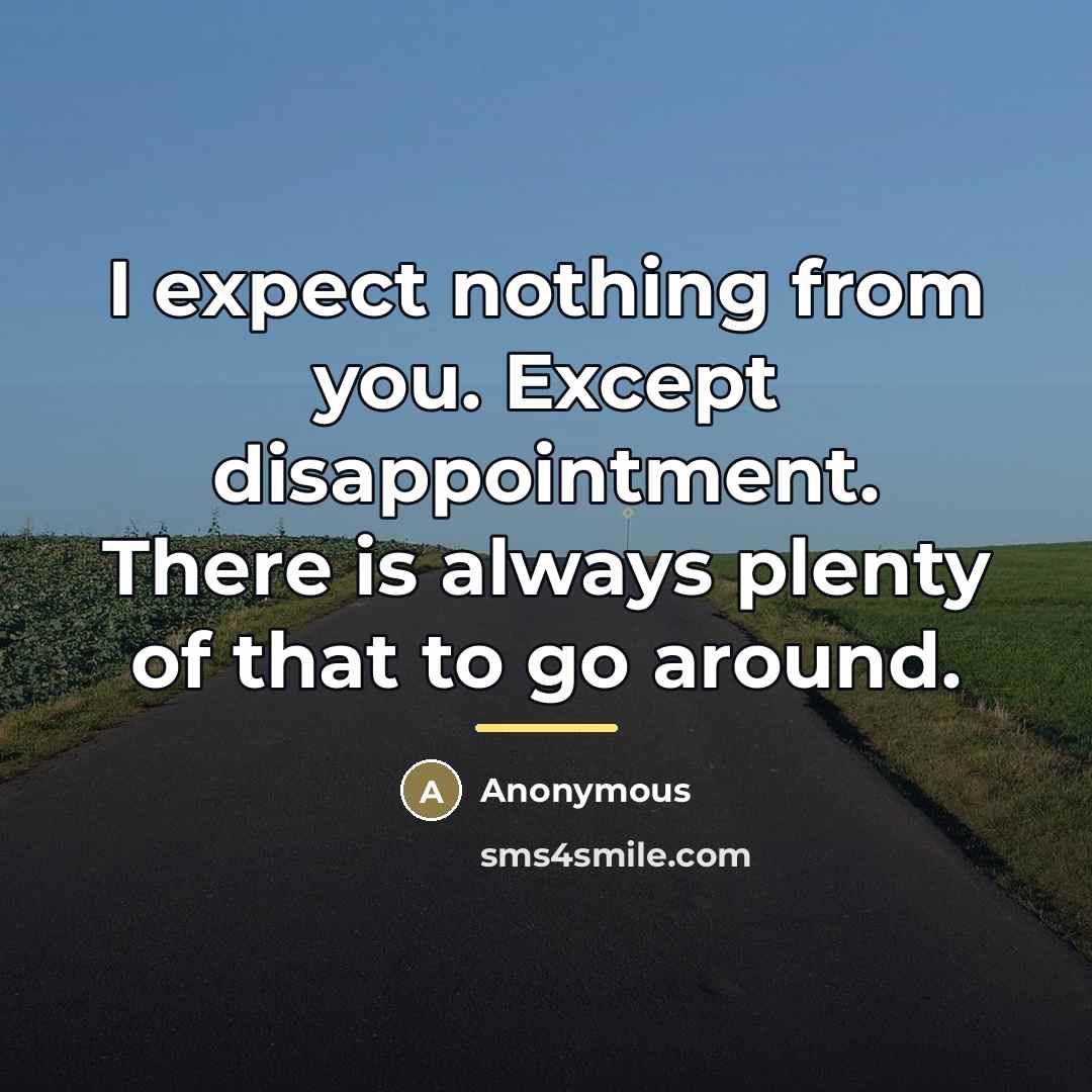 “I expect nothing from you. Except disappointment. There is always…” quote by Anonymous