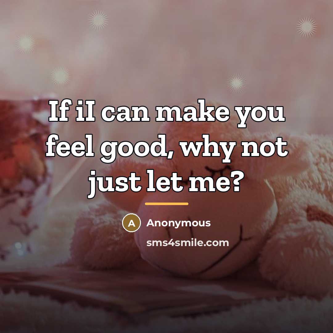 “If iI can make you feel good, why not just…” quote by Anonymous