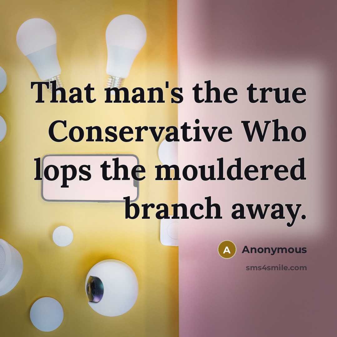 “That man's the true Conservative Who lops the mouldered branch…” quote by Anonymous