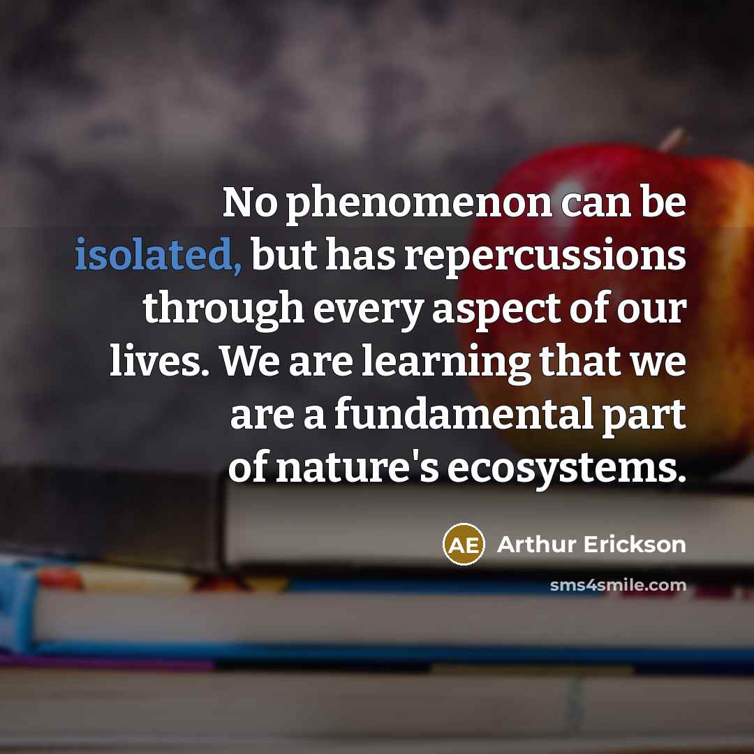 “No phenomenon can be isolated, but has repercussions through every…” quote by Arthur Erickson