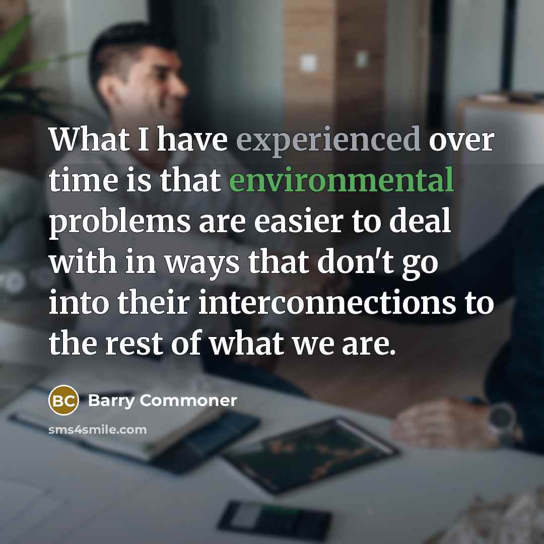 “What I have experienced over time is that environmental problems…” quote by Barry Commoner