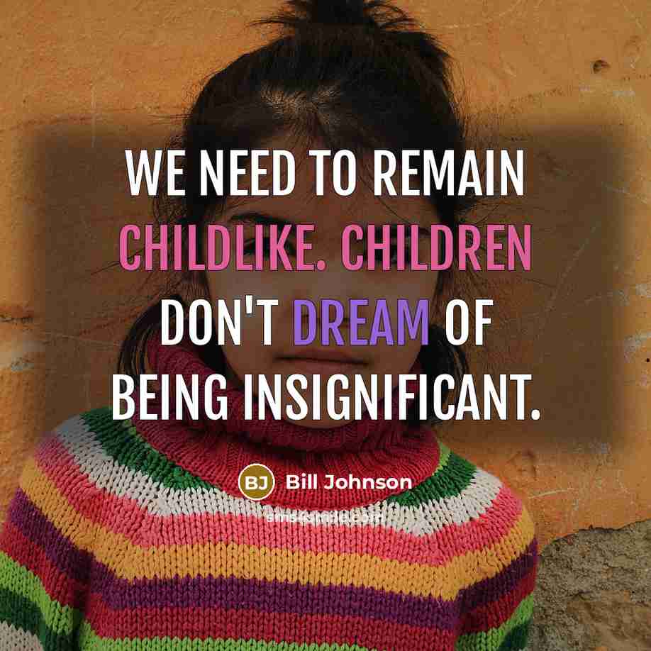 “We need to remain childlike. Children don't dream of being insignificant.” quote by Bill Johnson