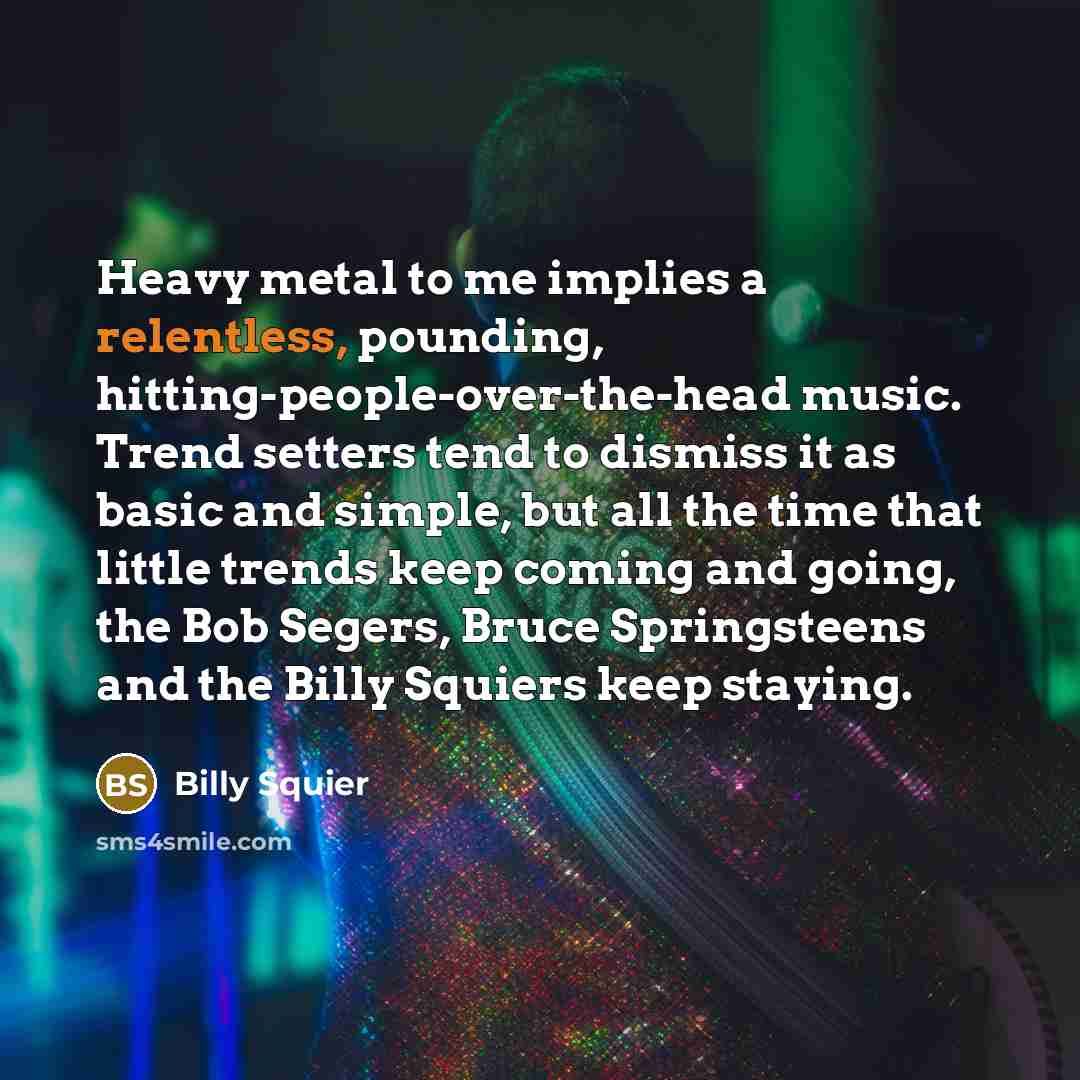 “Heavy metal to me implies a relentless, pounding, hitting-people-over-the-head music.…” quote by Billy Squier