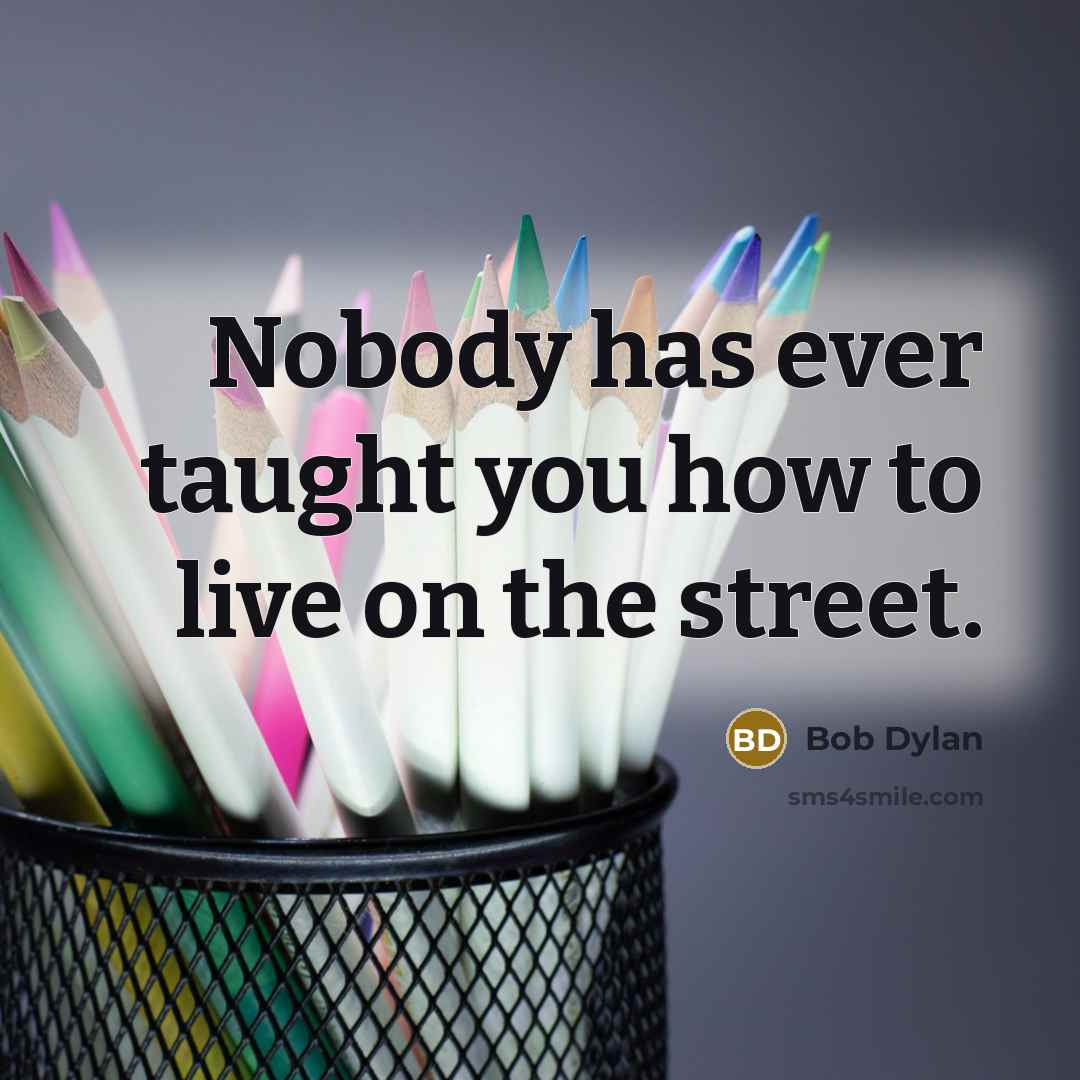 “Nobody has ever taught you how to live on the…” quote by Bob Dylan