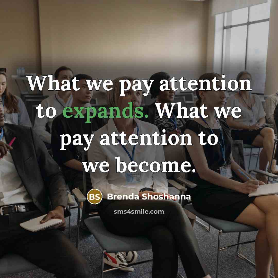 “What we pay attention to expands. What we pay attention…” quote by Brenda Shoshanna
