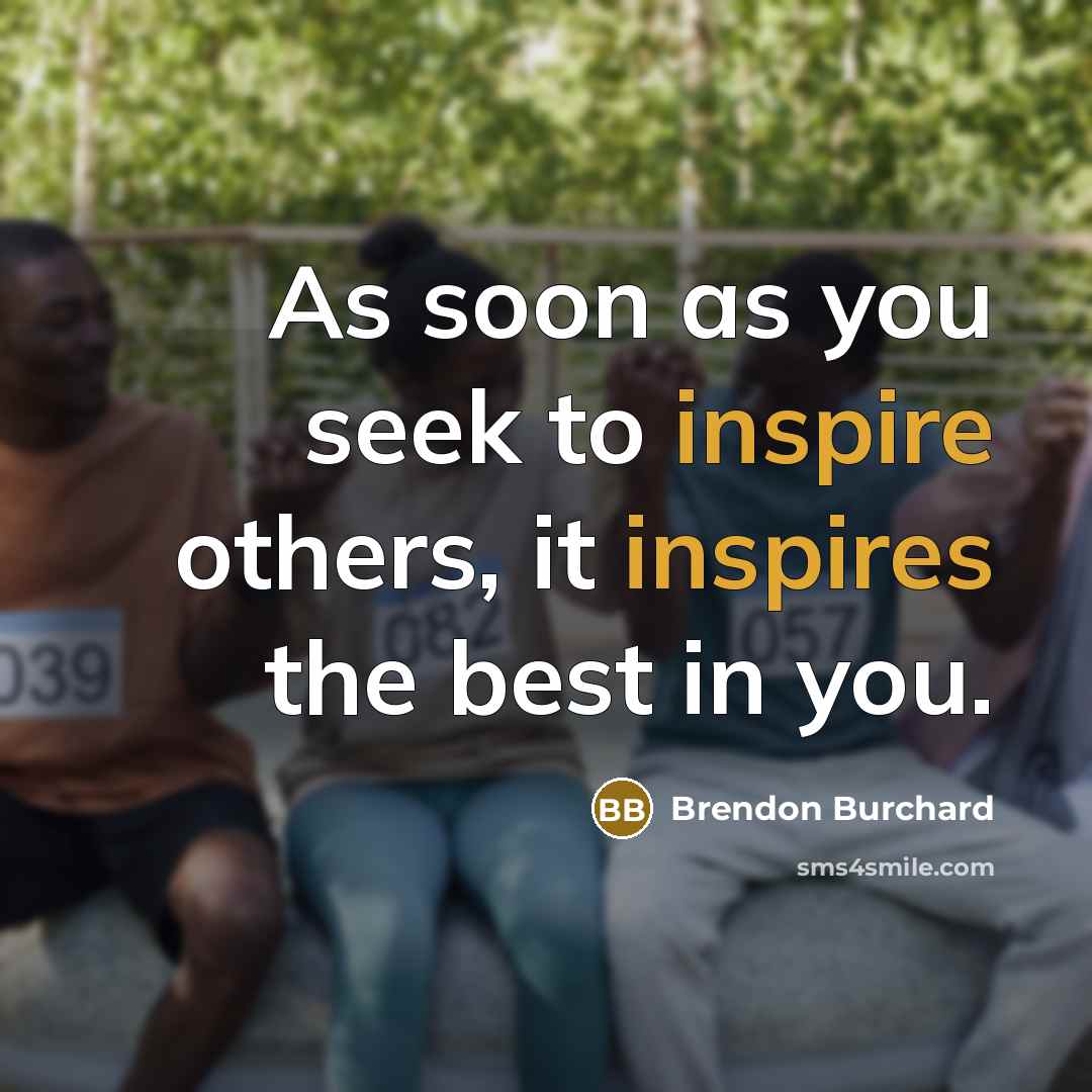 “As soon as you seek to inspire others, it inspires…” quote by Brendon Burchard