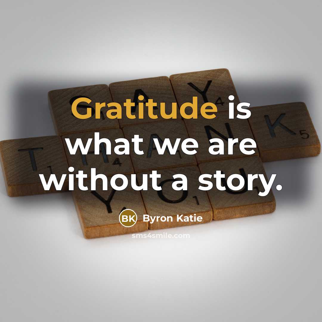 “Gratitude is what we are without a story.…” quote by Byron Katie