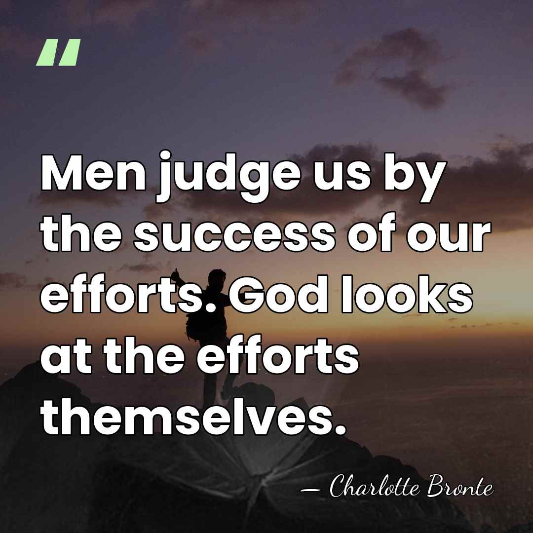 Men judge us by the success of our efforts. God looks at&hellip; - Charlotte Bronte