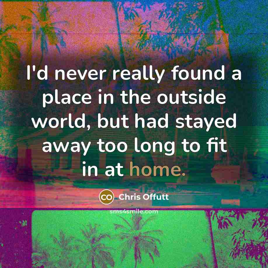 “I'd never really found a place in the outside world,…” quote by Chris Offutt