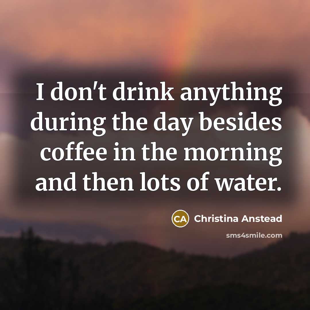 “I don't drink anything during the day besides coffee in…” quote by Christina Anstead