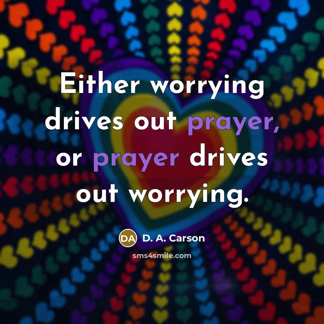 “Either worrying drives out prayer, or prayer drives out worrying.…” quote by D. A. Carson
