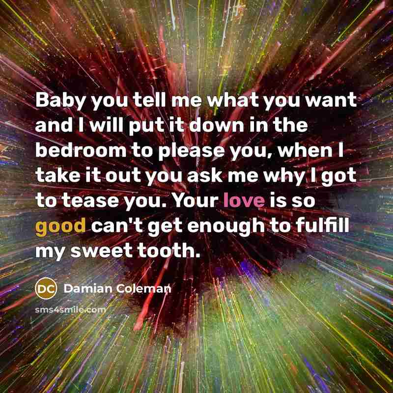 “Baby you tell me what you want and I will…” quote by Damian Coleman