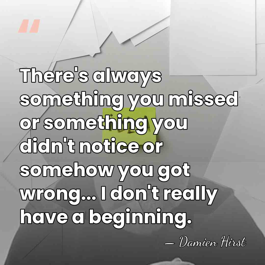There's always something you missed or something you didn't notice or somehow&hellip; - Damien Hirst