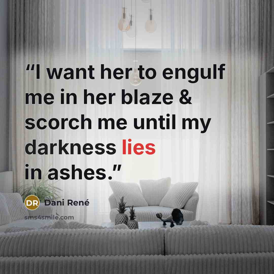 “I want her to engulf me in her blaze & scorch me until my darkness lies in ashes.” quote by Dani René