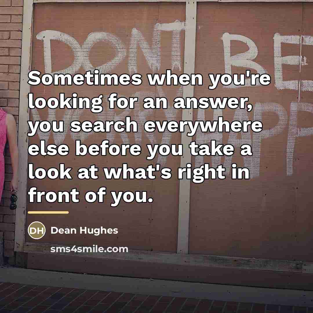 “Sometimes when you're looking for an answer, you search everywhere…” quote by Dean Hughes