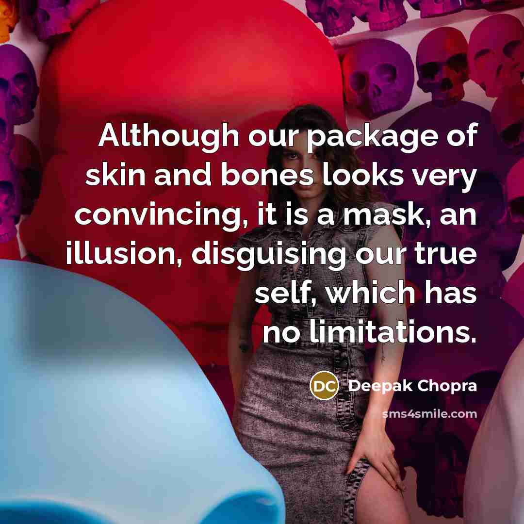 “Although our package of skin and bones looks very convincing,…” quote by Deepak Chopra