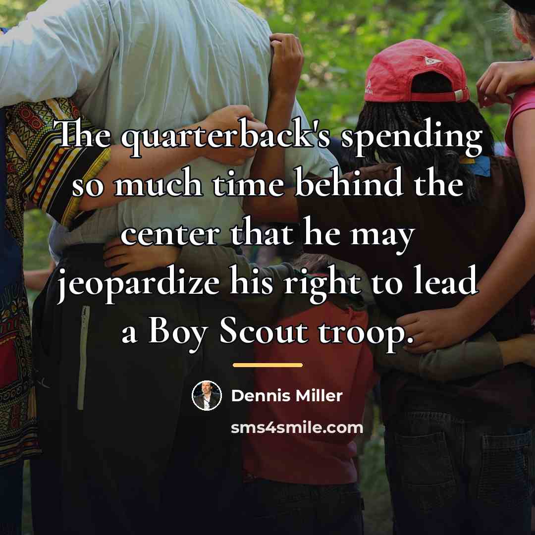 “The quarterback's spending so much time behind the center that…” quote by Dennis Miller