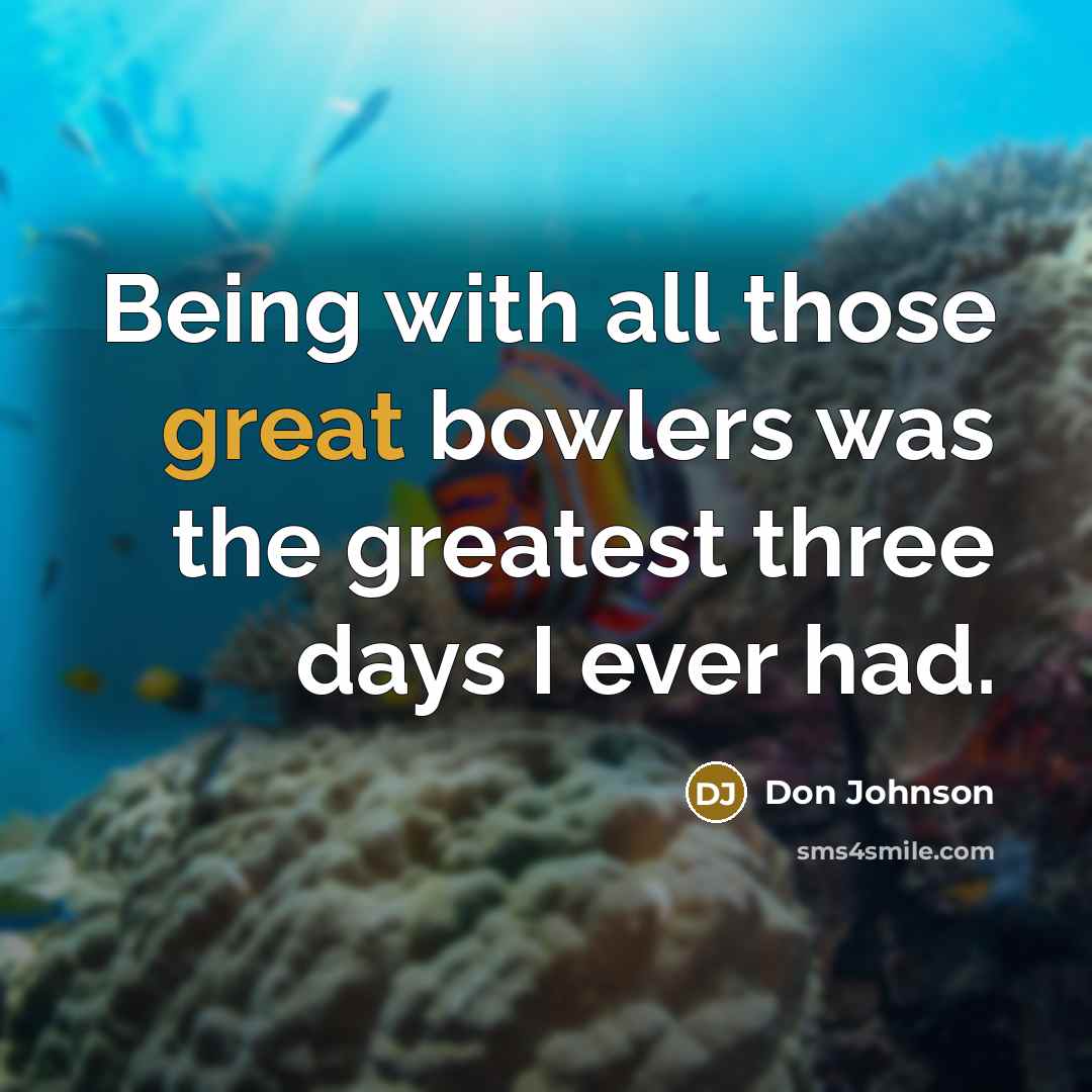 “Being with all those great bowlers was the greatest three…” quote by Don Johnson