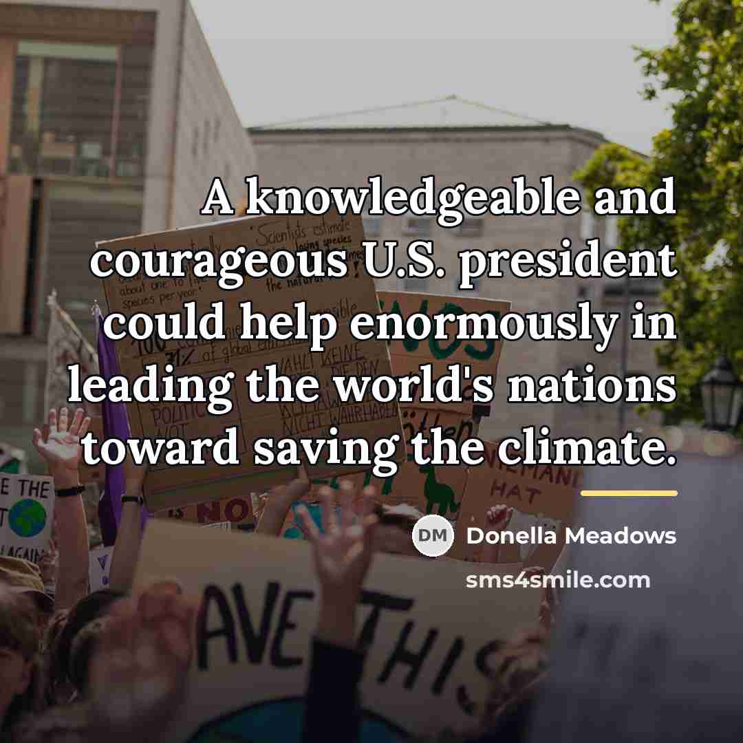 “A knowledgeable and courageous U.S. president could help enormously in…” quote by Donella Meadows