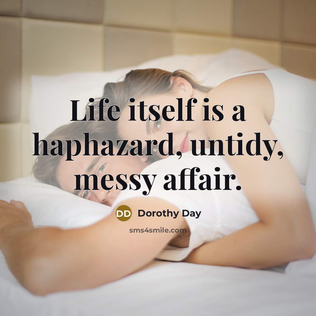 “Life itself is a haphazard, untidy, messy affair.…” quote by Dorothy Day