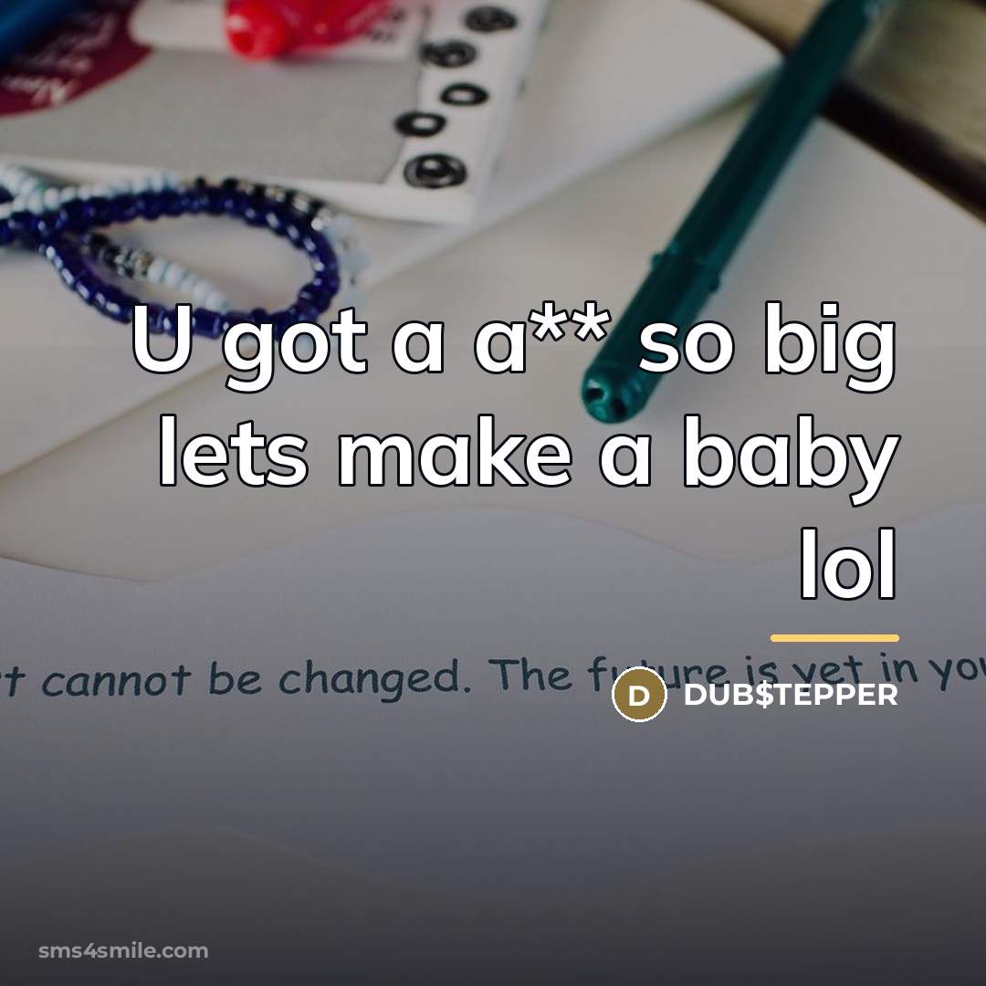“U got a a** so big lets make a baby…” quote by DUB$TEPPER