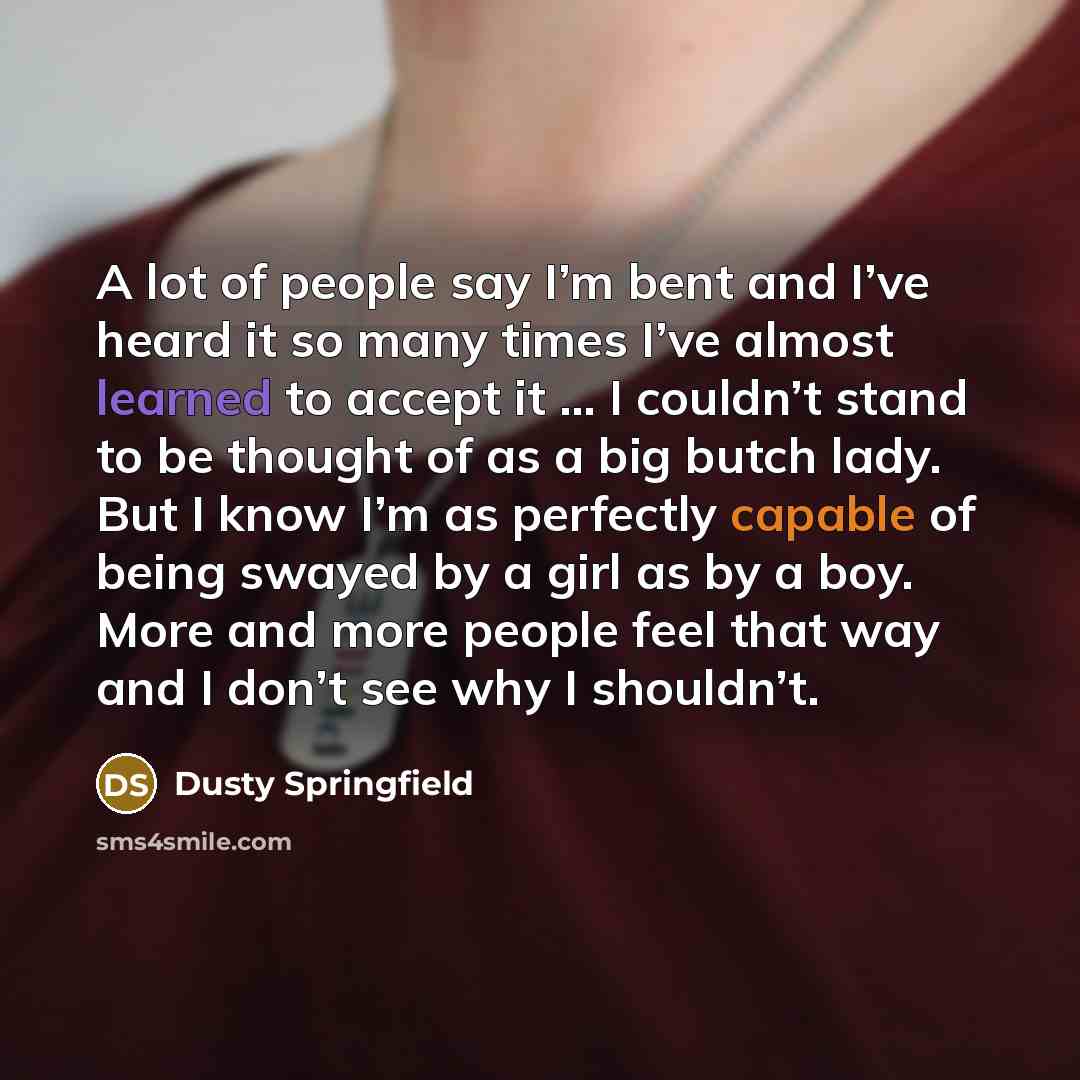 “A lot of people say I’m bent and I’ve heard…” quote by Dusty Springfield