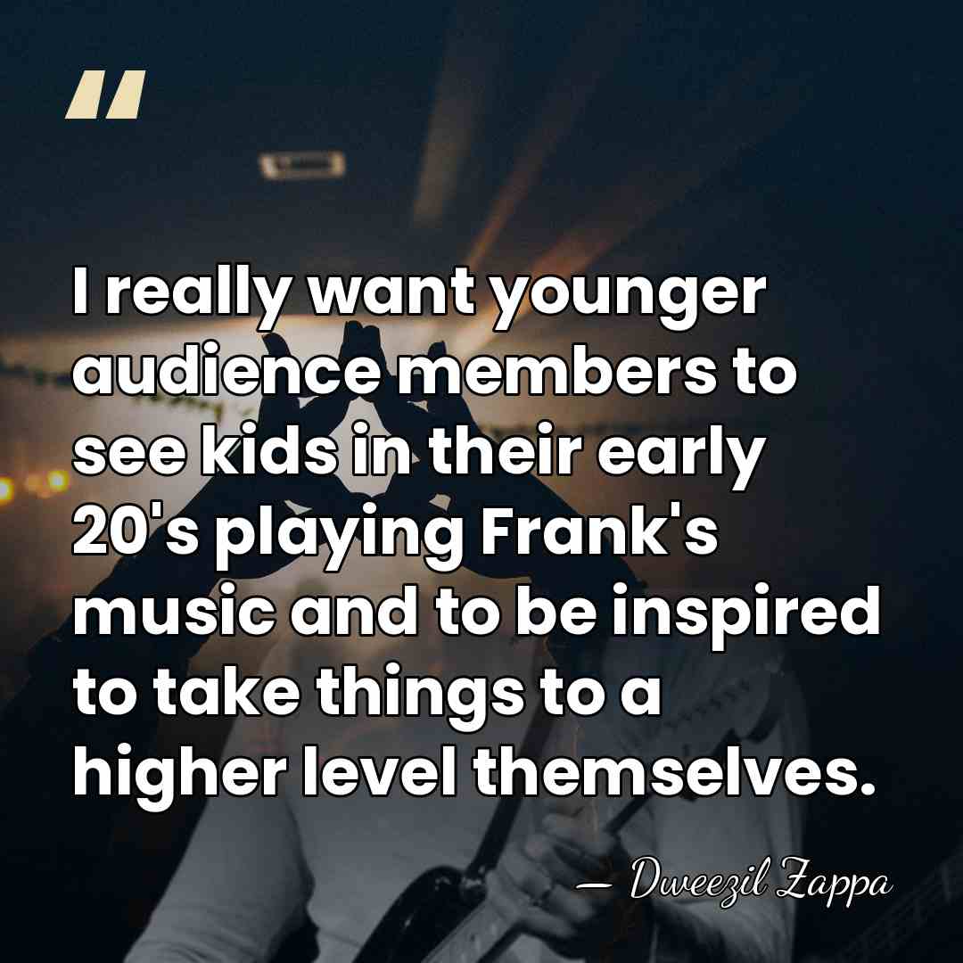 I really want younger audience members to see kids in their early&hellip; - Dweezil Zappa