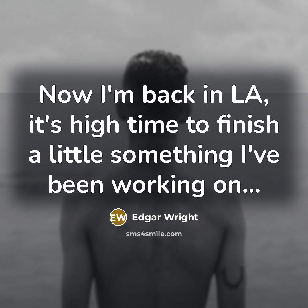 “Now I'm back in LA, it's high time to finish…” quote by Edgar Wright