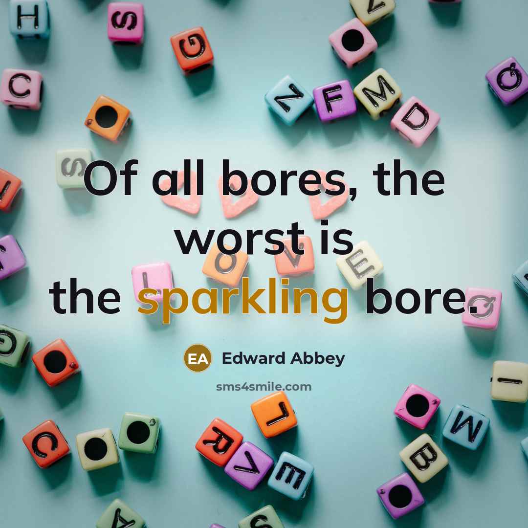 “Of all bores, the worst is the sparkling bore.” quote by Edward Abbey