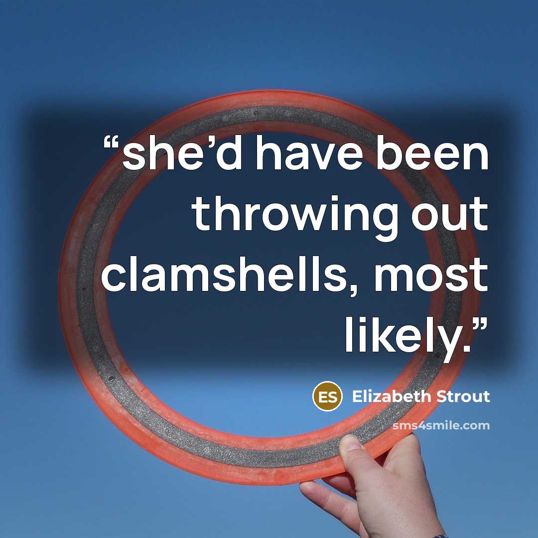 “she’d have been throwing out clamshells, most likely.” quote by Elizabeth Strout