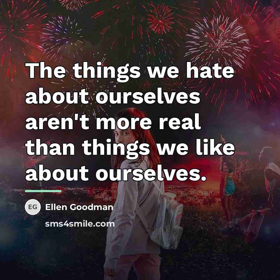 “The things we hate about ourselves aren't more real than…” quote by Ellen Goodman