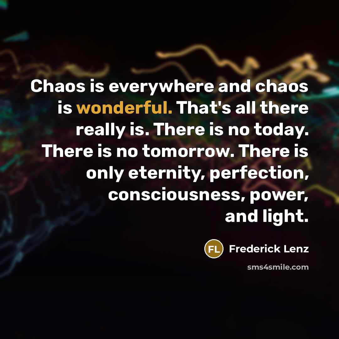 “Chaos is everywhere and chaos is wonderful. That's all there…” quote by Frederick Lenz