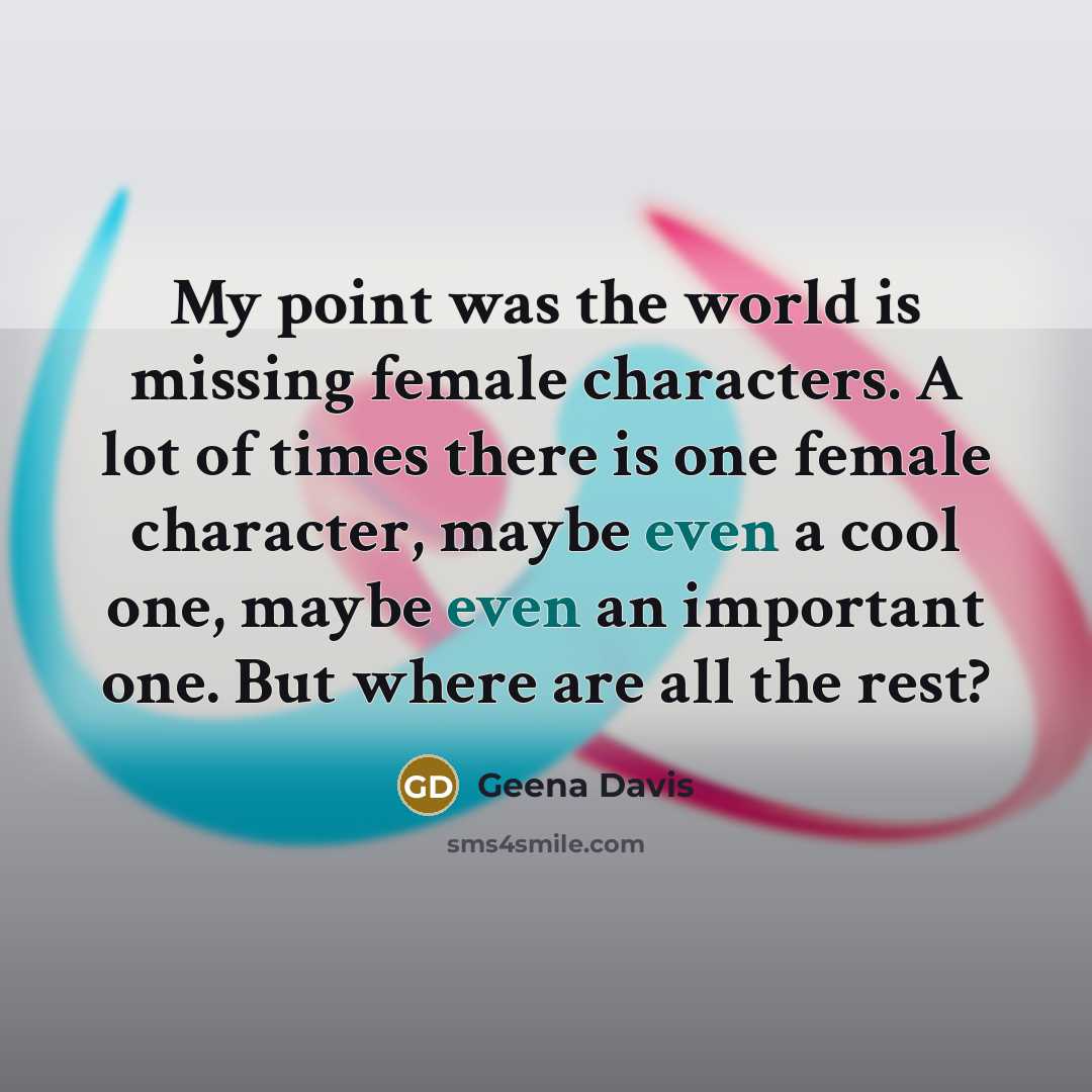 “My point was the world is missing female characters. A…” quote by Geena Davis