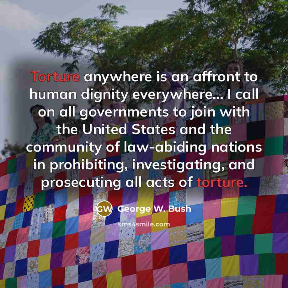 “Torture anywhere is an affront to human dignity everywhere... I…” quote by George W. Bush